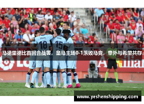马德里德比首回合战罢，皇马主场0-1落败马竞，意外与希望共存