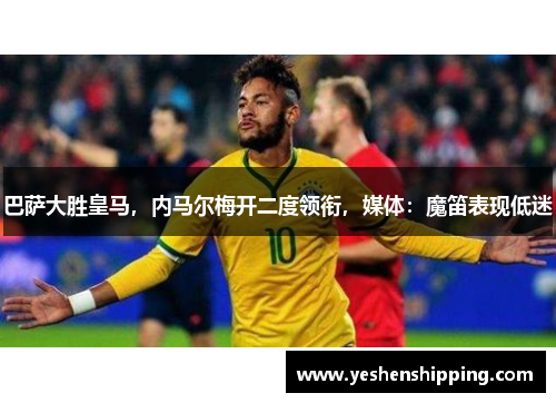 巴萨大胜皇马，内马尔梅开二度领衔，媒体：魔笛表现低迷
