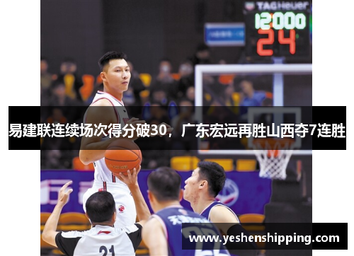 易建联连续场次得分破30，广东宏远再胜山西夺7连胜
