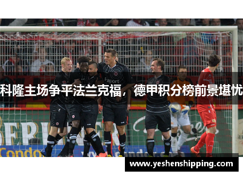 科隆主场争平法兰克福，德甲积分榜前景堪忧