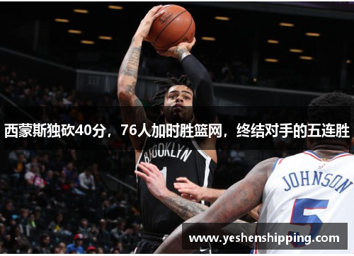 西蒙斯独砍40分，76人加时胜篮网，终结对手的五连胜